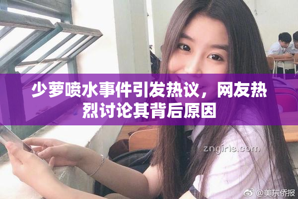 少萝喷水事件引发热议，网友热烈讨论其背后原因