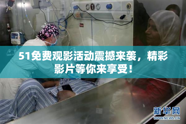 51免费观影活动震撼来袭，精彩影片等你来享受！