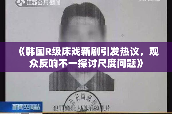 《韩国R级床戏新剧引发热议，观众反响不一探讨尺度问题》