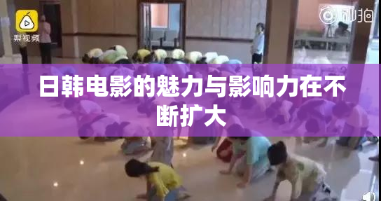 日韩电影的魅力与影响力在不断扩大
