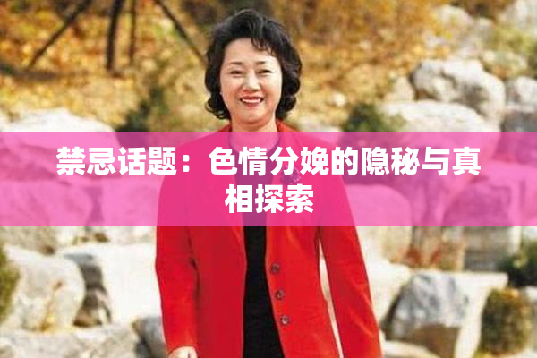 禁忌话题：色情分娩的隐秘与真相探索