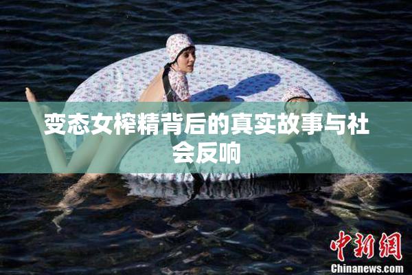 变态女榨精背后的真实故事与社会反响