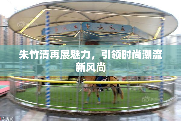 朱竹清再展魅力，引领时尚潮流新风尚