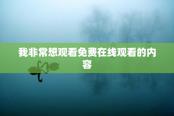 我非常想观看免费在线观看的内容