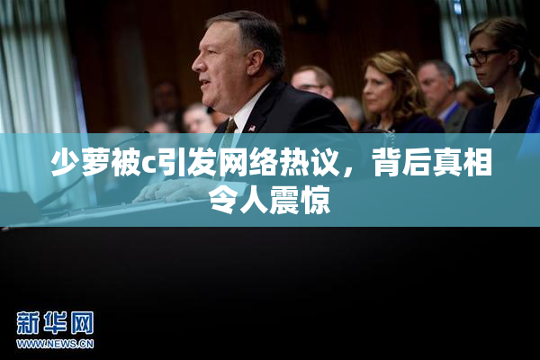 少萝被c引发网络热议，背后真相令人震惊