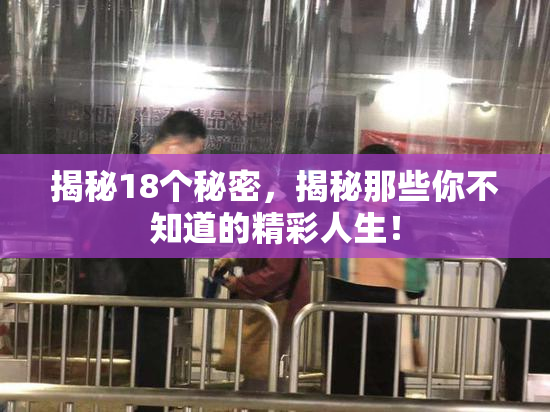 揭秘18个秘密，揭秘那些你不知道的精彩人生！
