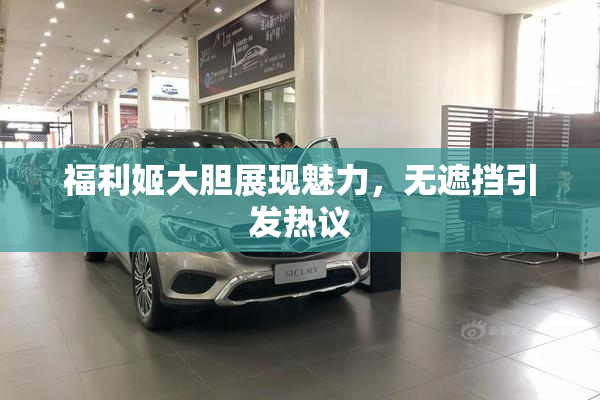 福利姬大胆展现魅力，无遮挡引发热议