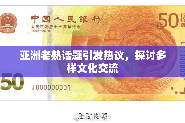 亚洲老熟话题引发热议，探讨多样文化交流