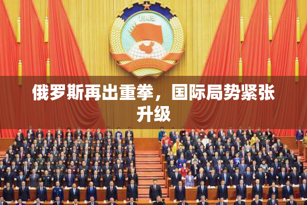 俄罗斯再出重拳，国际局势紧张升级