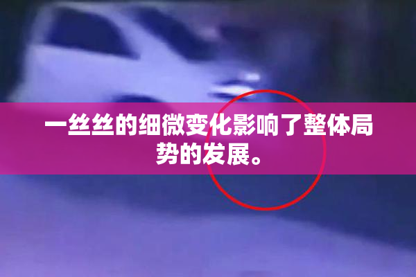 一丝丝的细微变化影响了整体局势的发展。