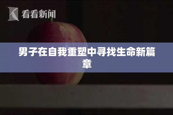 男子在自我重塑中寻找生命新篇章