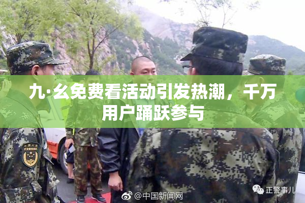 九·幺免费看活动引发热潮，千万用户踊跃参与