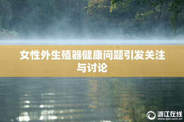 女性外生殖器健康问题引发关注与讨论