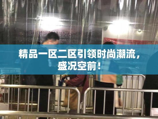 精品一区二区引领时尚潮流，盛况空前！
