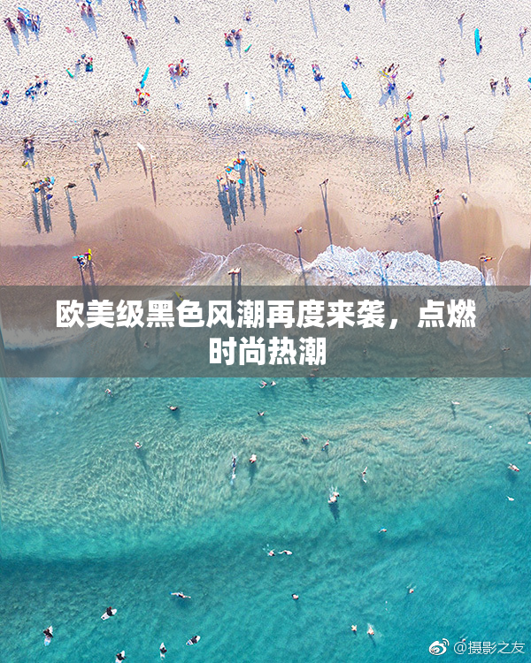 欧美级黑色风潮再度来袭，点燃时尚热潮