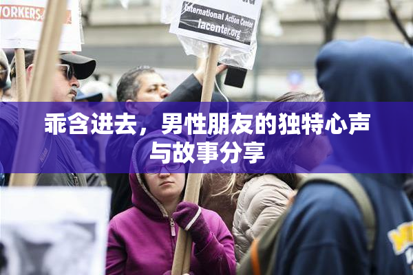 乖含进去，男性朋友的独特心声与故事分享