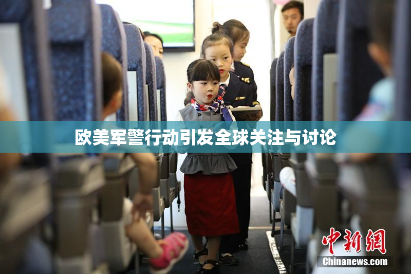 欧美军警行动引发全球关注与讨论