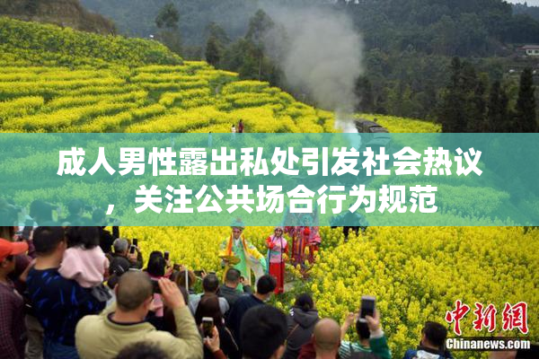 成人男性露出私处引发社会热议，关注公共场合行为规范