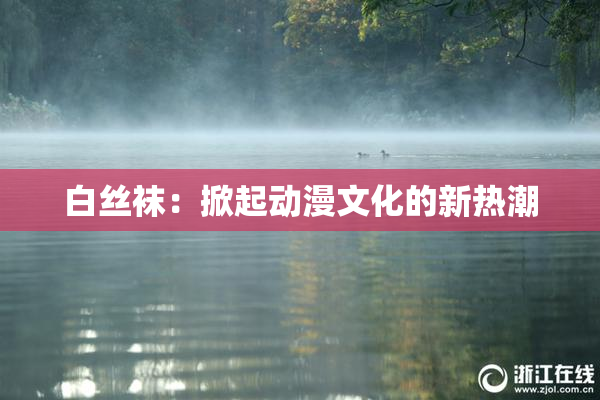 白丝袜：掀起动漫文化的新热潮