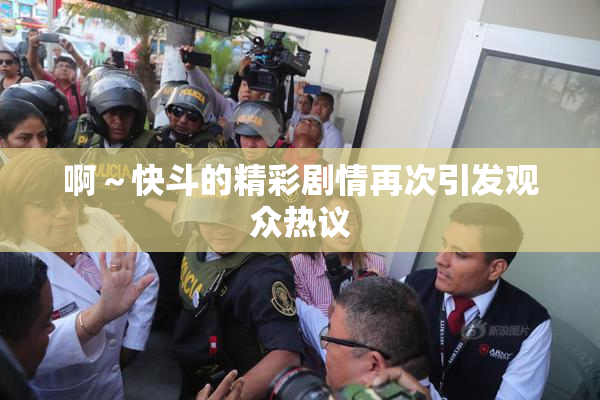 啊～快斗的精彩剧情再次引发观众热议