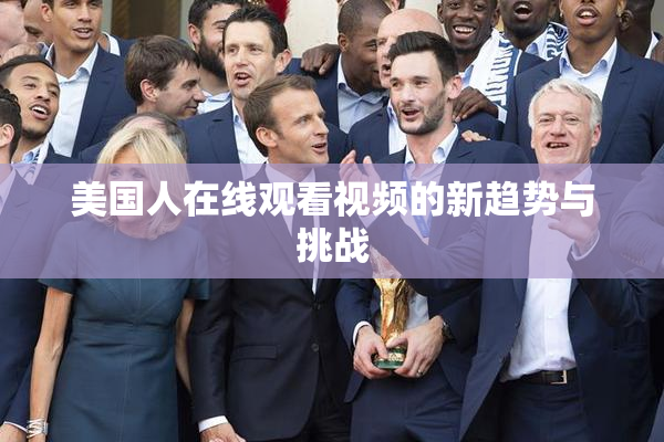 美国人在线观看视频的新趋势与挑战