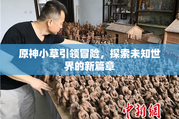 原神小草引领冒险，探索未知世界的新篇章