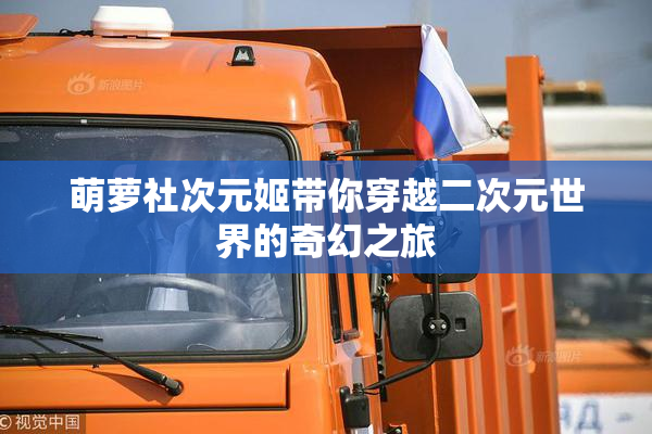 萌萝社次元姬带你穿越二次元世界的奇幻之旅