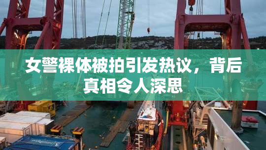 女警裸体被拍引发热议，背后真相令人深思