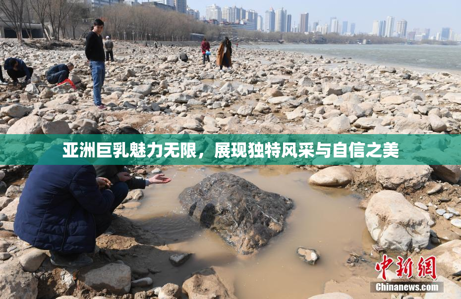 亚洲巨乳魅力无限，展现独特风采与自信之美