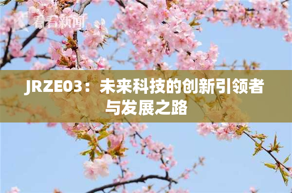 JRZE03：未来科技的创新引领者与发展之路