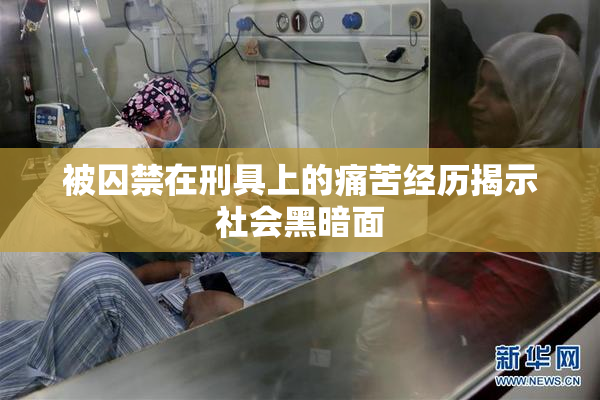 被囚禁在刑具上的痛苦经历揭示社会黑暗面