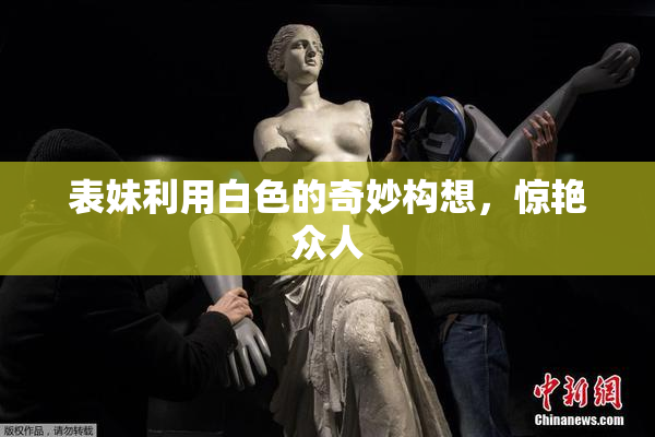 表妹利用白色的奇妙构想，惊艳众人