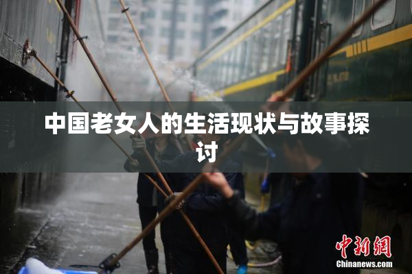 中国老女人的生活现状与故事探讨