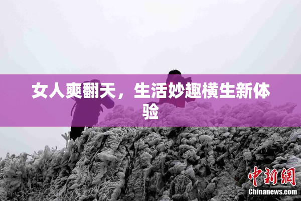 女人爽翻天，生活妙趣横生新体验