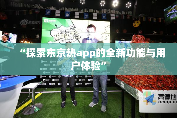 “探索东京热app的全新功能与用户体验”