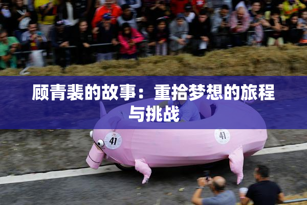 顾青裴的故事：重拾梦想的旅程与挑战