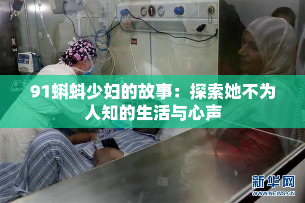 91蝌蚪少妇的故事：探索她不为人知的生活与心声
