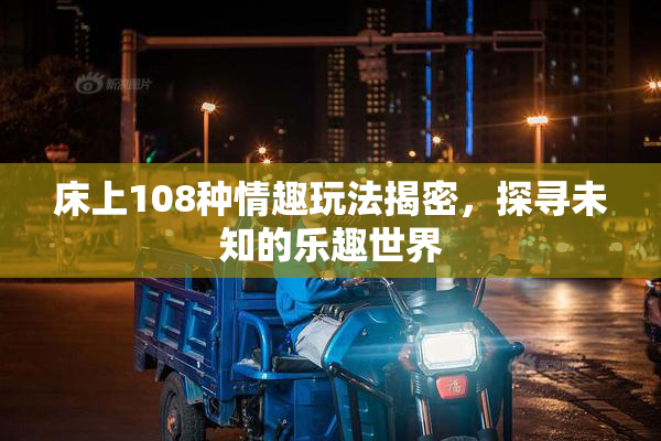 床上108种情趣玩法揭密，探寻未知的乐趣世界