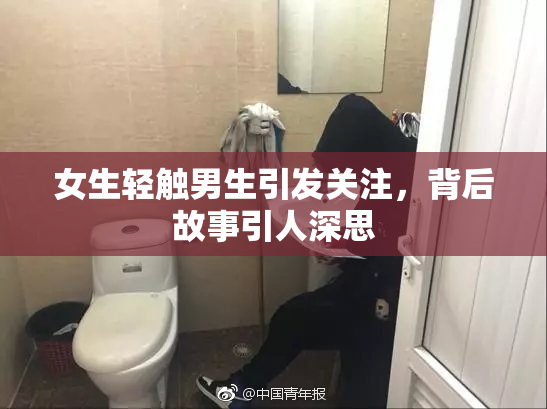 女生轻触男生引发关注，背后故事引人深思