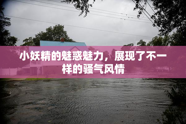 小妖精的魅惑魅力，展现了不一样的骚气风情