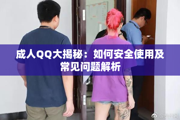 成人QQ大揭秘：如何安全使用及常见问题解析