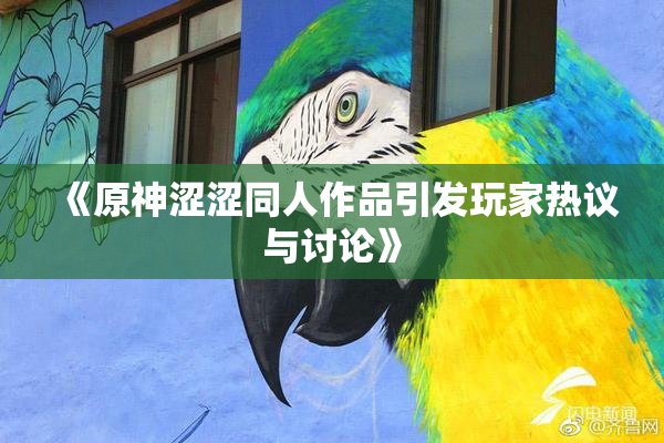 《原神涩涩同人作品引发玩家热议与讨论》