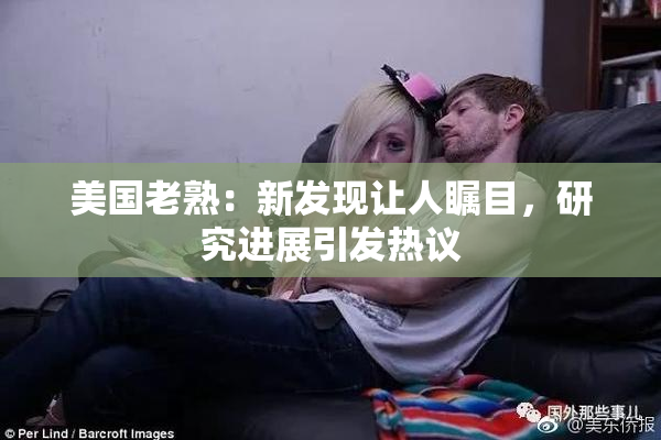 美国老熟：新发现让人瞩目，研究进展引发热议