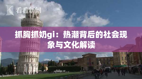 抓胸抓奶gi：热潮背后的社会现象与文化解读