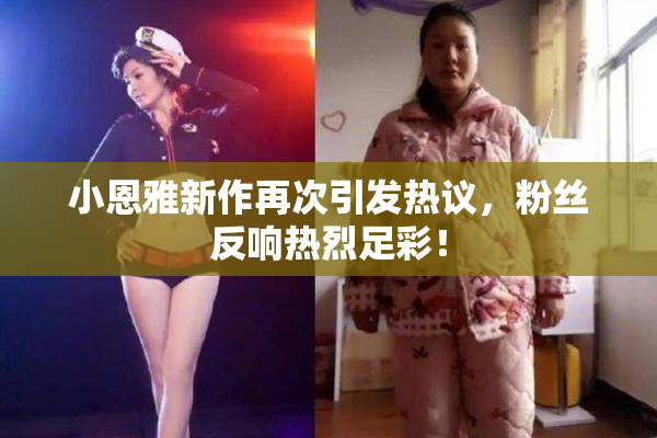 小恩雅新作再次引发热议，粉丝反响热烈足彩！