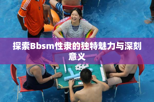 探索Bbsm性隶的独特魅力与深刻意义