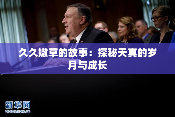 久久嫩草的故事：探秘天真的岁月与成长