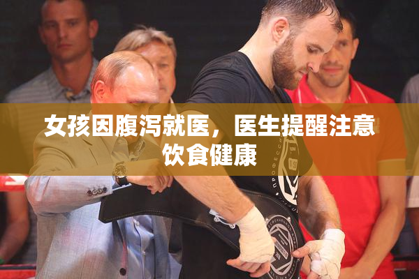 女孩因腹泻就医，医生提醒注意饮食健康