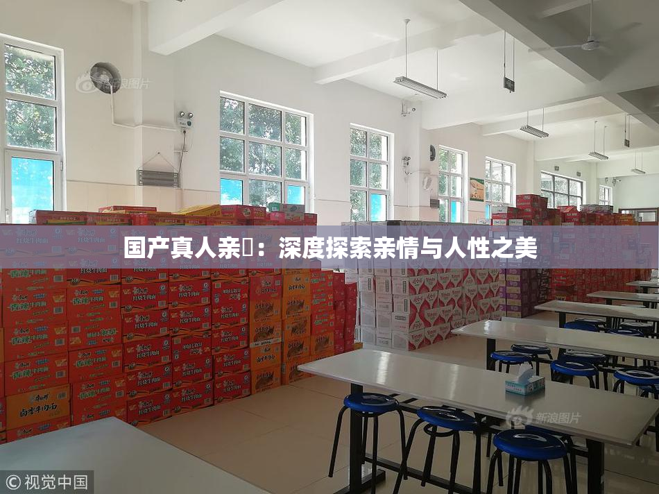国产真人亲妺：深度探索亲情与人性之美