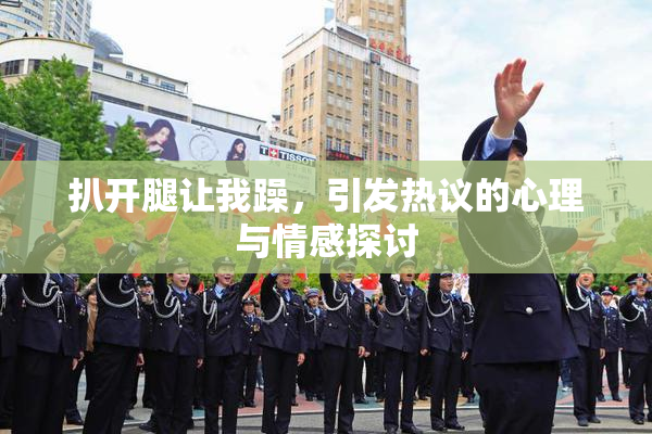 扒开腿让我躁，引发热议的心理与情感探讨